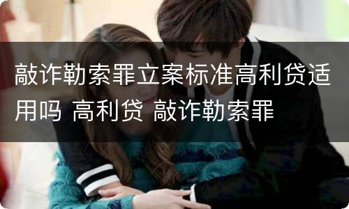 敲诈勒索罪立案标准高利贷适用吗 高利贷 敲诈勒索罪