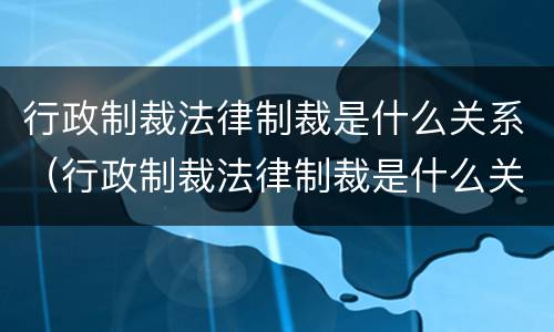 行政制裁法律制裁是什么关系（行政制裁法律制裁是什么关系的）