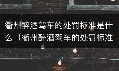衢州醉酒驾车的处罚标准是什么（衢州醉酒驾车的处罚标准是什么呀）