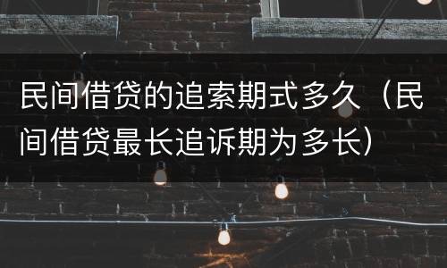 民间借贷的追索期式多久（民间借贷最长追诉期为多长）