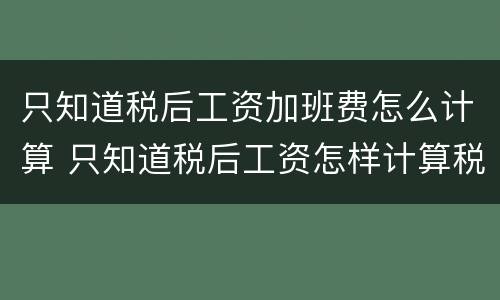 只知道税后工资加班费怎么计算 只知道税后工资怎样计算税前工资