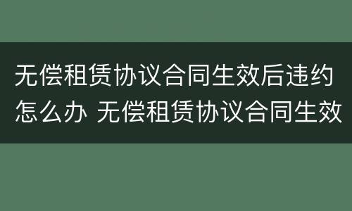 无偿租赁协议合同生效后违约怎么办 无偿租赁协议合同生效后违约怎么办呢