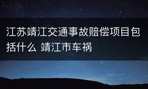 江苏靖江交通事故赔偿项目包括什么 靖江市车祸