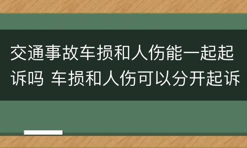 交通事故车损和人伤能一起起诉吗 车损和人伤可以分开起诉吗