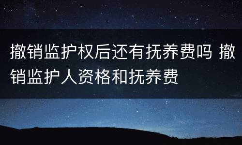 撤销监护权后还有抚养费吗 撤销监护人资格和抚养费