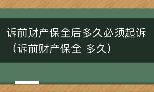 诉前财产保全后多久必须起诉（诉前财产保全 多久）