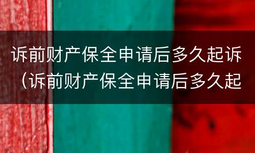 诉前财产保全申请后多久起诉（诉前财产保全申请后多久起诉）