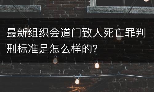 最新组织会道门致人死亡罪判刑标准是怎么样的？