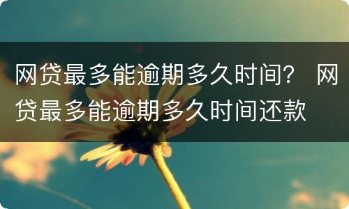 网贷最多能逾期多久时间？ 网贷最多能逾期多久时间还款