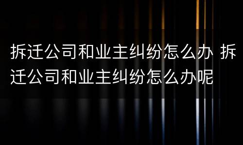 拆迁公司和业主纠纷怎么办 拆迁公司和业主纠纷怎么办呢