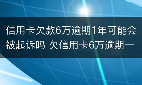信用卡欠款6万逾期1年可能会被起诉吗 欠信用卡6万逾期一年了