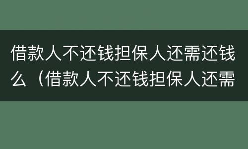 借款人不还钱担保人还需还钱么（借款人不还钱担保人还需还钱么吗）