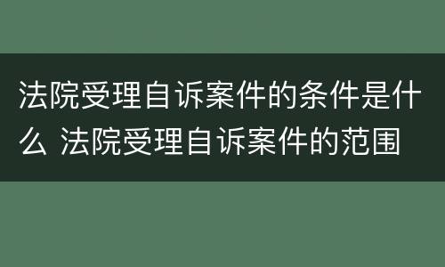 法院受理自诉案件的条件是什么 法院受理自诉案件的范围