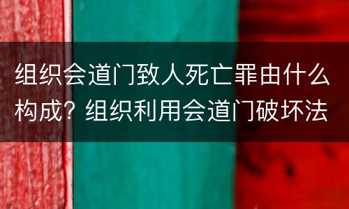 组织会道门致人死亡罪由什么构成? 组织利用会道门破坏法律实施罪