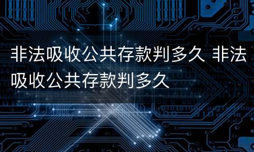 非法吸收公共存款判多久 非法吸收公共存款判多久