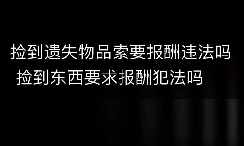 捡到遗失物品索要报酬违法吗 捡到东西要求报酬犯法吗
