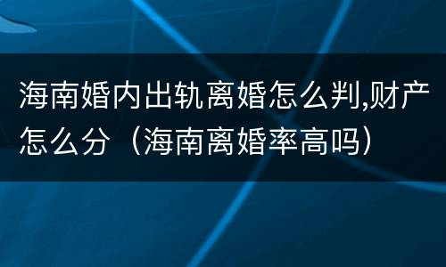 海南婚内出轨离婚怎么判,财产怎么分（海南离婚率高吗）