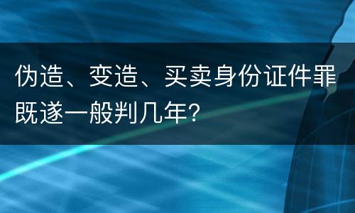 伪造、变造、买卖身份证件罪既遂一般判几年？