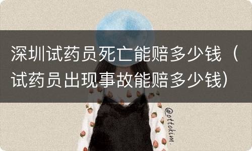 深圳试药员死亡能赔多少钱（试药员出现事故能赔多少钱）