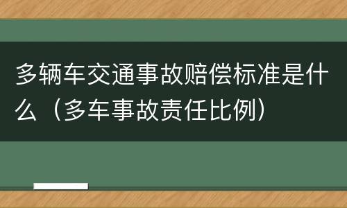 多辆车交通事故赔偿标准是什么（多车事故责任比例）