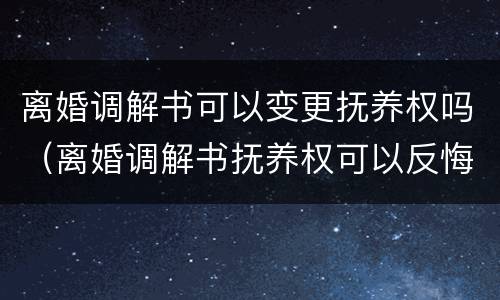 离婚调解书可以变更抚养权吗（离婚调解书抚养权可以反悔吗）