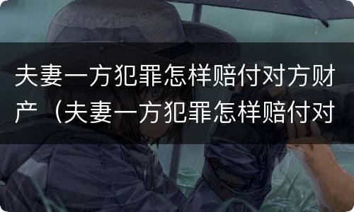 夫妻一方犯罪怎样赔付对方财产（夫妻一方犯罪怎样赔付对方财产呢）