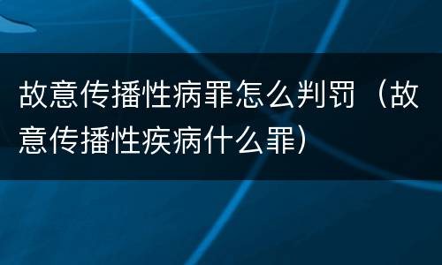 故意传播性病罪怎么判罚（故意传播性疾病什么罪）