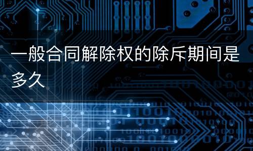 一般合同解除权的除斥期间是多久