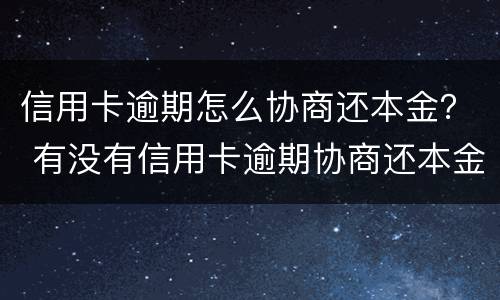 信用卡逾期怎么协商还本金？ 有没有信用卡逾期协商还本金成功了的