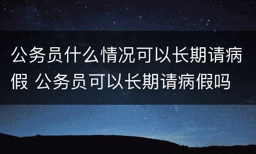 公务员什么情况可以长期请病假 公务员可以长期请病假吗