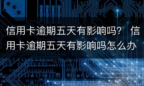 信用卡逾期五天有影响吗？ 信用卡逾期五天有影响吗怎么办