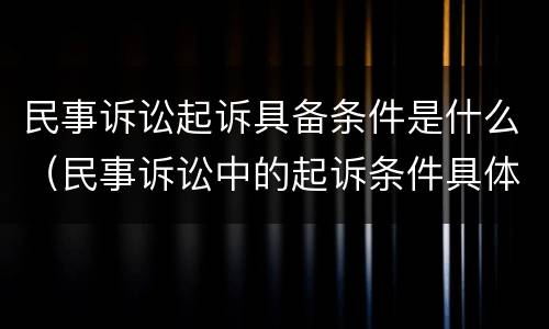民事诉讼起诉具备条件是什么（民事诉讼中的起诉条件具体指什么）