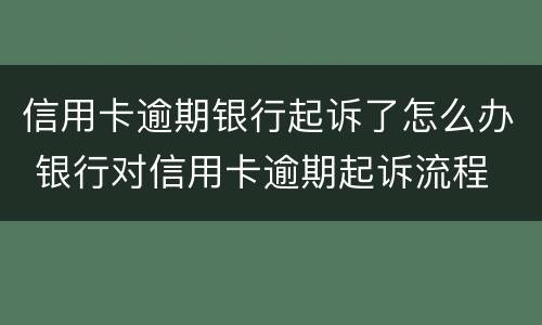 信用卡逾期银行起诉了怎么办 银行对信用卡逾期起诉流程