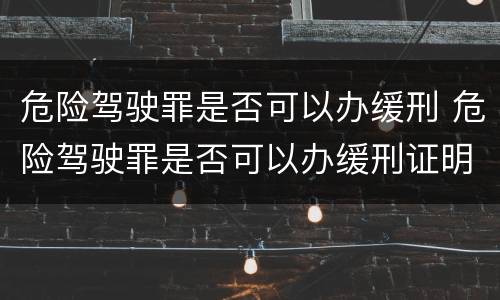 危险驾驶罪是否可以办缓刑 危险驾驶罪是否可以办缓刑证明