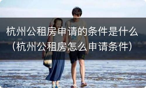 杭州公租房申请的条件是什么（杭州公租房怎么申请条件）