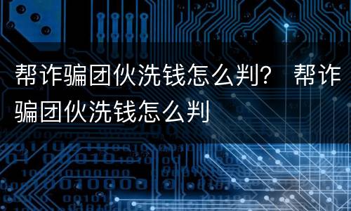 帮诈骗团伙洗钱怎么判？ 帮诈骗团伙洗钱怎么判