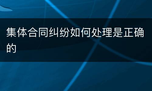 集体合同纠纷如何处理是正确的