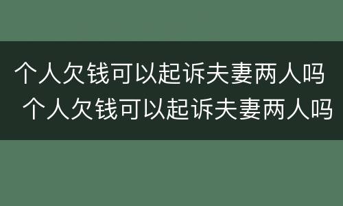 个人欠钱可以起诉夫妻两人吗 个人欠钱可以起诉夫妻两人吗