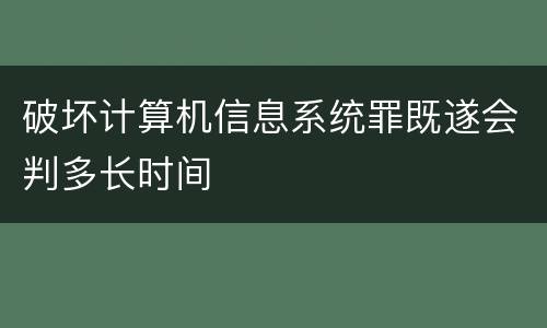 破坏计算机信息系统罪既遂会判多长时间