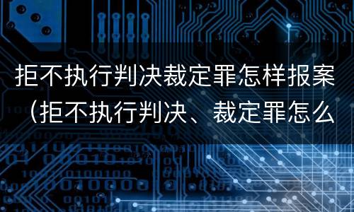 拒不执行判决裁定罪怎样报案（拒不执行判决、裁定罪怎么报案）