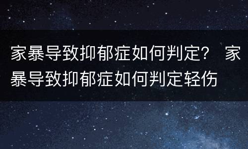 家暴导致抑郁症如何判定？ 家暴导致抑郁症如何判定轻伤