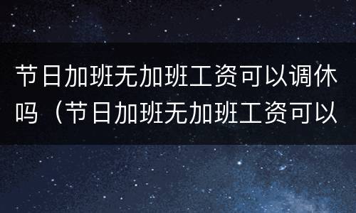 节日加班无加班工资可以调休吗（节日加班无加班工资可以调休吗怎么算）