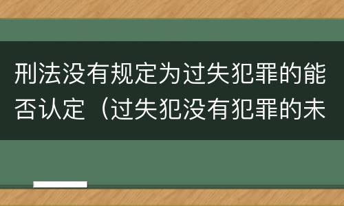 刑法没有规定为过失犯罪的能否认定（过失犯没有犯罪的未完成形态）