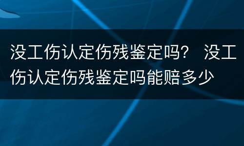 没工伤认定伤残鉴定吗？ 没工伤认定伤残鉴定吗能赔多少