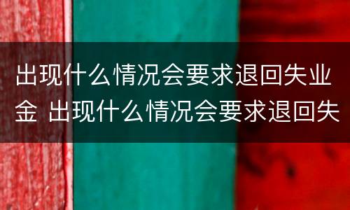 出现什么情况会要求退回失业金 出现什么情况会要求退回失业金呢