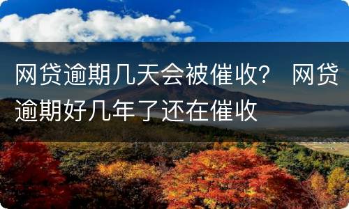 网贷逾期几天会被催收？ 网贷逾期好几年了还在催收