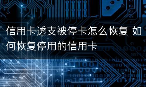 信用卡透支被停卡怎么恢复 如何恢复停用的信用卡