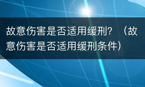 故意伤害是否适用缓刑？（故意伤害是否适用缓刑条件）