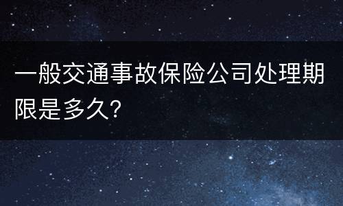 一般交通事故保险公司处理期限是多久？