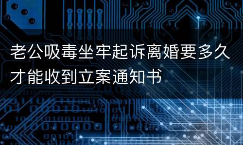 老公吸毒坐牢起诉离婚要多久才能收到立案通知书